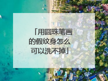 用圆珠笔画的假纹身怎么可以洗不掉