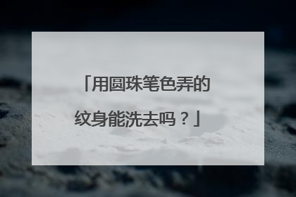 用圆珠笔色弄的纹身能洗去吗？