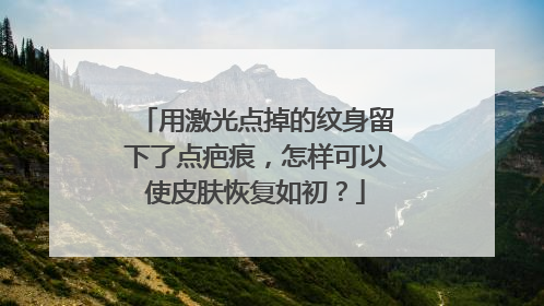 用激光点掉的纹身留下了点疤痕,怎样可以使皮肤恢复如初?