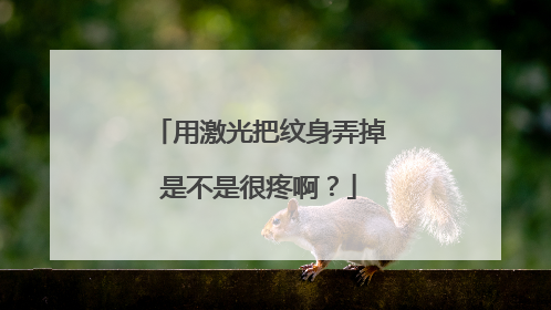 用激光把纹身弄掉是不是很疼啊？