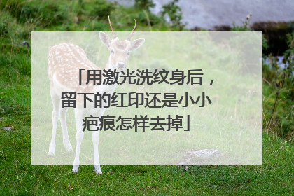 用激光洗纹身后，留下的红印还是小小疤痕怎样去掉