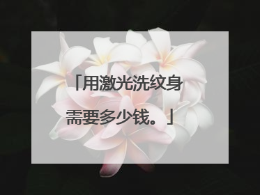 用激光洗纹身需要多少钱。