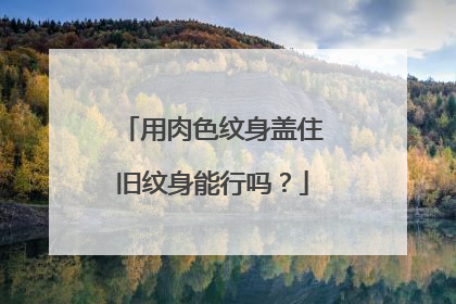 用肉色纹身盖住旧纹身能行吗？