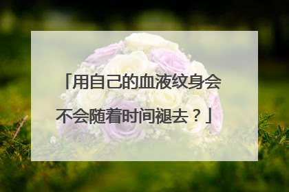 用自己的血液纹身会不会随着时间褪去？