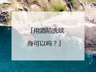 用酒精洗纹身可以吗?