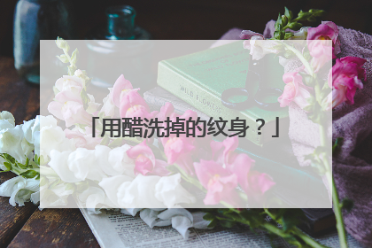 用醋洗掉的纹身?