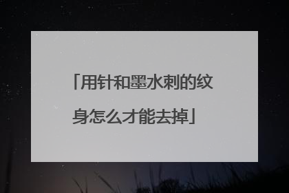 用针和墨水刺的纹身怎么才能去掉