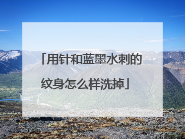 用针和蓝墨水刺的纹身怎么样洗掉