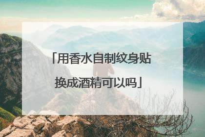用香水自制纹身贴 换成酒精可以吗