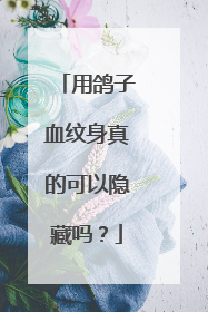 用鸽子血纹身真的可以隐藏吗?