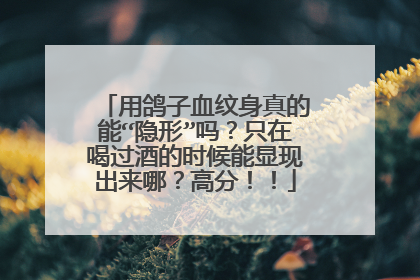 用鸽子血纹身真的能“隐形”吗？只在喝过酒的时候能显现出来哪？高分！！