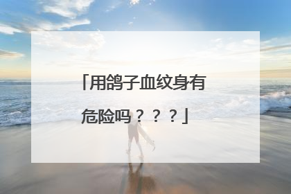 用鸽子血纹身有危险吗？？？