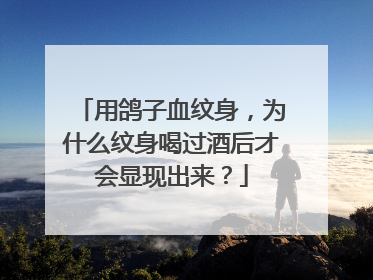 用鸽子血纹身,为什么纹身喝过酒后才会显现出来?