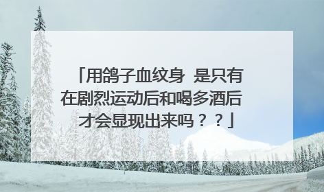 用鸽子血纹身 是只有在剧烈运动后和喝多酒后 才会显现出来吗？？