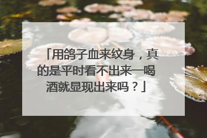 用鸽子血来纹身，真的是平时看不出来一喝酒就显现出来吗？