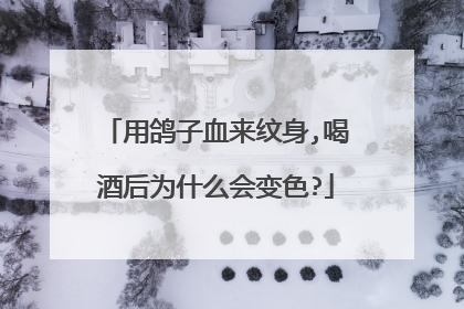 用鸽子血来纹身,喝酒后为什么会变色?
