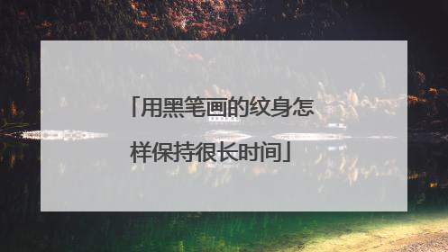 用黑笔画的纹身怎样保持很长时间