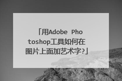 用Adobe Photoshop工具如何在图片上面加艺术字?