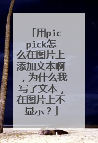 用picpick怎么在图片上添加文本啊，为什么我写了文本，在图片上不显示？