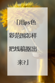 用ps色彩范围怎样把线稿抠出来?