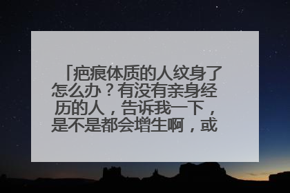 疤痕体质的人纹身了怎么办?有没有亲身经历的人,告诉我一下,是不是都会增生啊,或者变得很严重啊?