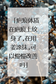 疤痕体质在疤痕上纹身了,在用姜涂抹,可以慢慢改善吗