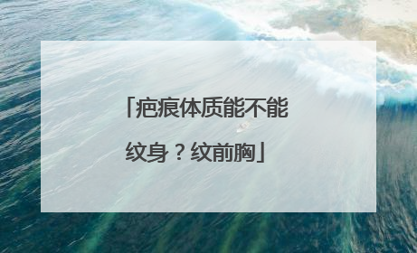 疤痕体质能不能纹身？纹前胸