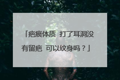 疤痕体质 打了耳洞没有留疤 可以纹身吗?