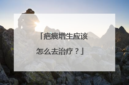 疤痕增生应该怎么去治疗？
