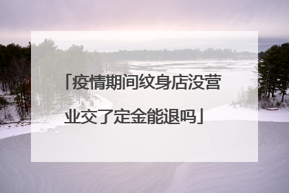 疫情期间纹身店没营业交了定金能退吗