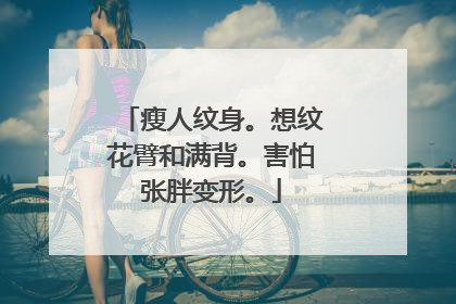 瘦人纹身。想纹花臂和满背。害怕张胖变形。