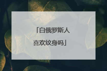 白俄罗斯人喜欢纹身吗
