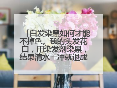 白发染黑如何才能不掉色。我的头发花白，用染发剂染黑，结果清水一冲就退成红棕色，没多久就退白了。