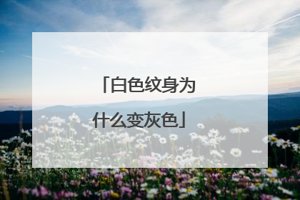 白色纹身为什么变灰色