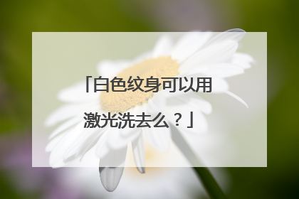 白色纹身可以用激光洗去么？