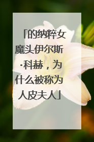 的纳粹女魔头伊尔斯·科赫，为什么被称为人皮夫人