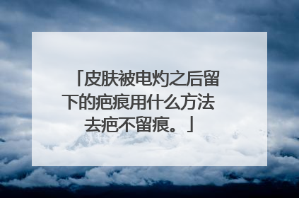 皮肤被电灼之后留下的疤痕用什么方法去疤不留痕。