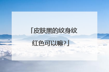 皮肤黑的纹身纹红色可以嘛?