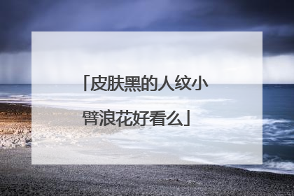 皮肤黑的人纹小臂浪花好看么