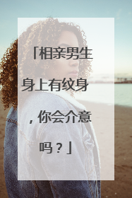 相亲男生身上有纹身，你会介意吗？