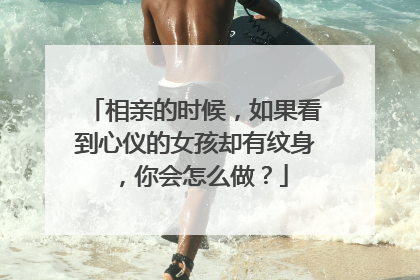 相亲的时候,如果看到心仪的女孩却有纹身,你会怎么做?