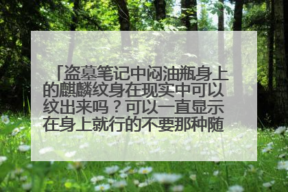 盗墓笔记中闷油瓶身上的麒麟纹身在现实中可以纹出来吗？可以一直显示在身上就行的不要那种随体温才显现的