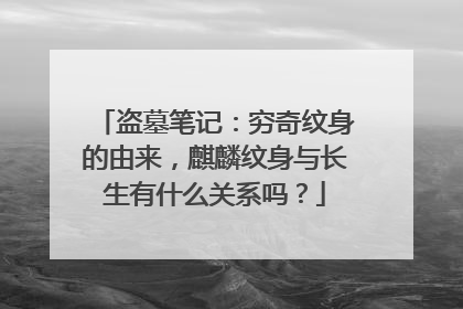 盗墓笔记：穷奇纹身的由来，麒麟纹身与长生有什么关系吗？