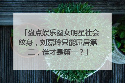 盘点娱乐圈女明星社会纹身，刘嘉玲只能屈居第二，谁才是第一？