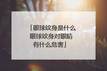 眼球纹身是什么 眼球纹身对眼睛有什么危害