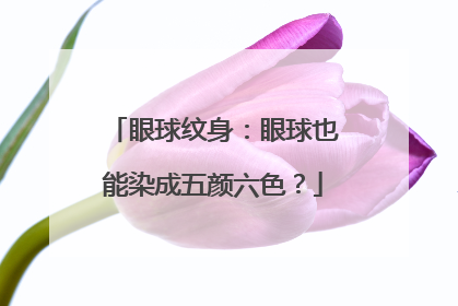 眼球纹身：眼球也能染成五颜六色？