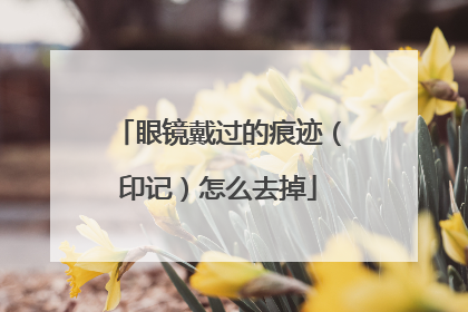 眼镜戴过的痕迹（印记）怎么去掉