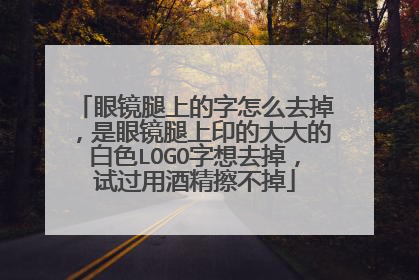 眼镜腿上的字怎么去掉，是眼镜腿上印的大大的白色LOGO字想去掉，试过用酒精擦不掉