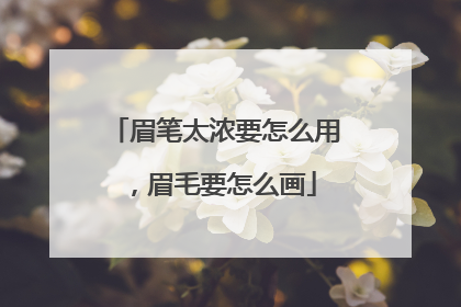 眉笔太浓要怎么用，眉毛要怎么画