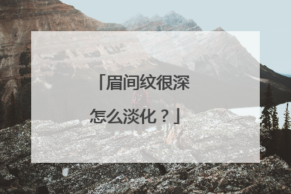 眉间纹很深怎么淡化？